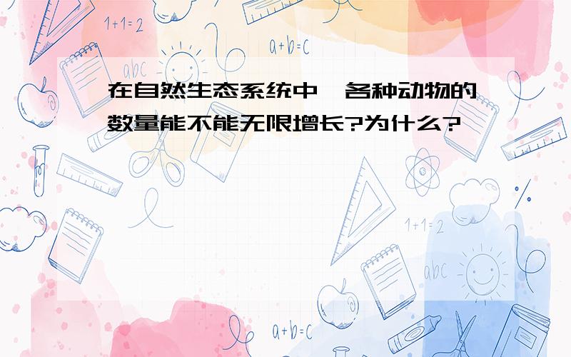 在自然生态系统中,各种动物的数量能不能无限增长?为什么?