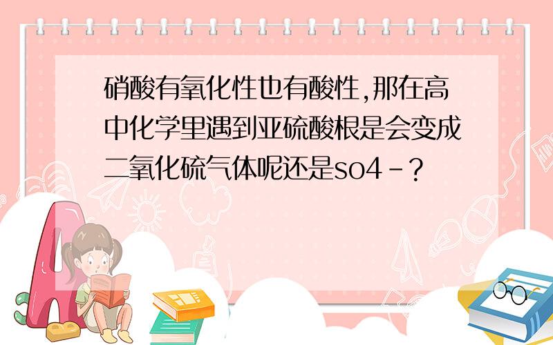 硝酸有氧化性也有酸性,那在高中化学里遇到亚硫酸根是会变成二氧化硫气体呢还是so4-?