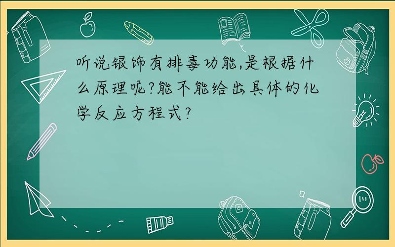 听说银饰有排毒功能,是根据什么原理呢?能不能给出具体的化学反应方程式?