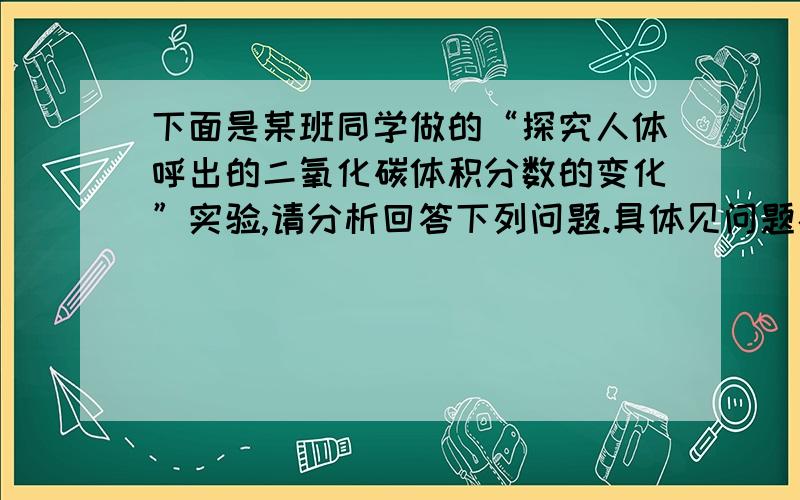 下面是某班同学做的“探究人体呼出的二氧化碳体积分数的变化”实验,请分析回答下列问题.具体见问题补充推荐材料：试管（若干）,澄清的石灰水,塑料吸管（若干）,洗耳球.（1）第一小组