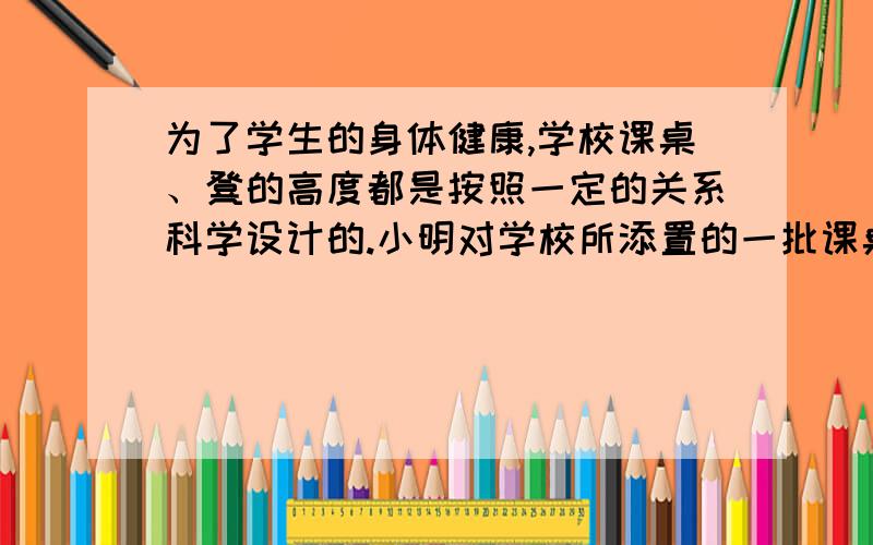 为了学生的身体健康,学校课桌、凳的高度都是按照一定的关系科学设计的.小明对学校所添置的一批课桌、凳进行观察研究,发现它们可以根据人的身长调节高度.于是,他测量了一套课桌、凳