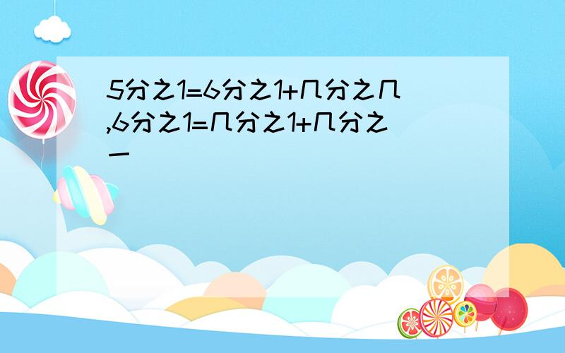 5分之1=6分之1+几分之几,6分之1=几分之1+几分之一