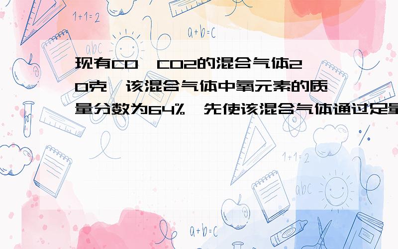 现有CO,CO2的混合气体20克,该混合气体中氧元素的质量分数为64%,先使该混合气体通过足量灼热的氧化铜再通足量澄清石灰水中,生成沉淀的质量为多少?