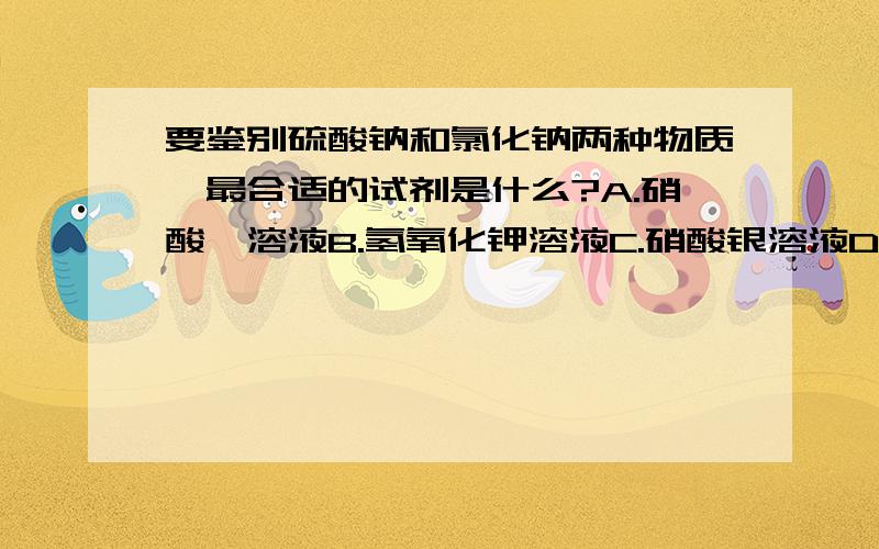 要鉴别硫酸钠和氯化钠两种物质,最合适的试剂是什么?A.硝酸钡溶液B.氢氧化钾溶液C.硝酸银溶液D.碳酸钠