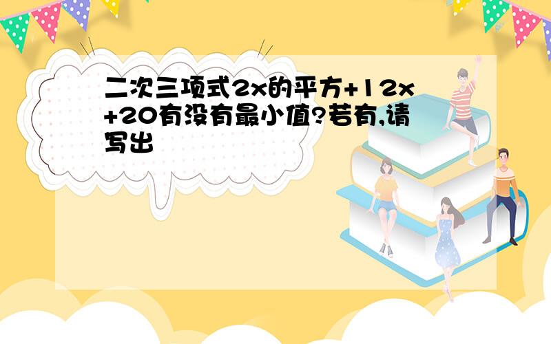 二次三项式2x的平方+12x+20有没有最小值?若有,请写出