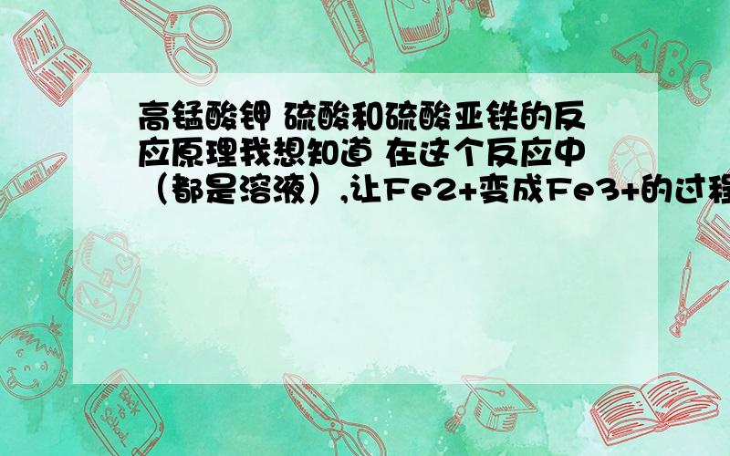 高锰酸钾 硫酸和硫酸亚铁的反应原理我想知道 在这个反应中（都是溶液）,让Fe2+变成Fe3+的过程中有什么键要被断开和组成.我不明白的就是如果是在溶液里,是不是所有离子都到处跑,所有事