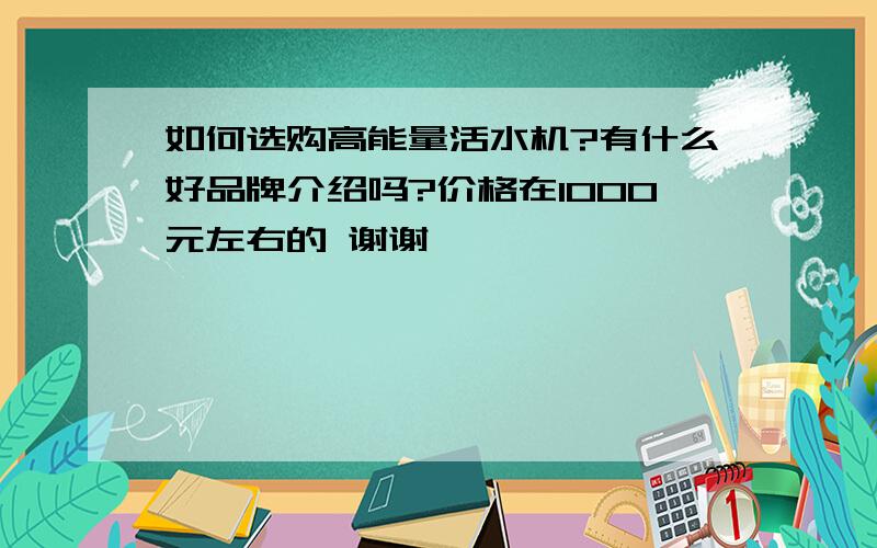 如何选购高能量活水机?有什么好品牌介绍吗?价格在1000元左右的 谢谢