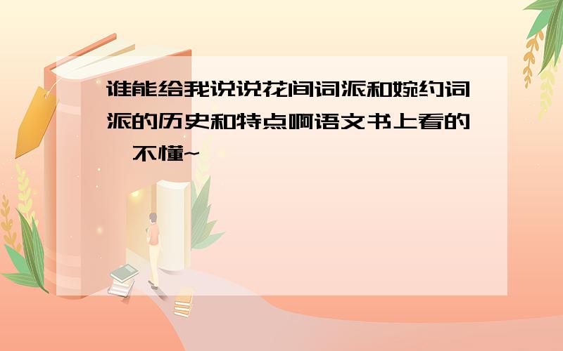 谁能给我说说花间词派和婉约词派的历史和特点啊语文书上看的,不懂~```