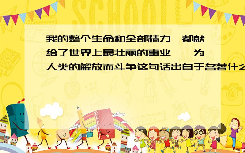 我的整个生命和全部精力,都献给了世界上最壮丽的事业——为人类的解放而斗争这句话出自于名著什么啊?