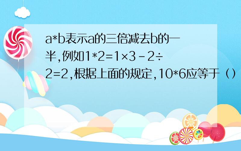 a*b表示a的三倍减去b的一半,例如1*2=1×3-2÷2=2,根据上面的规定,10*6应等于（）（A）13 （b）27 （c）33 （d）601996个空格排成一排,第一格中放有一枚棋子,现在有两个人做游戏,轮流移动棋子,每人