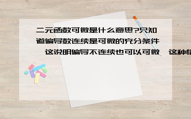 二元函数可微是什么意思?只知道偏导数连续是可微的充分条件,这说明偏导不连续也可以可微,这种情况是怎么回事?图形是什么样的?