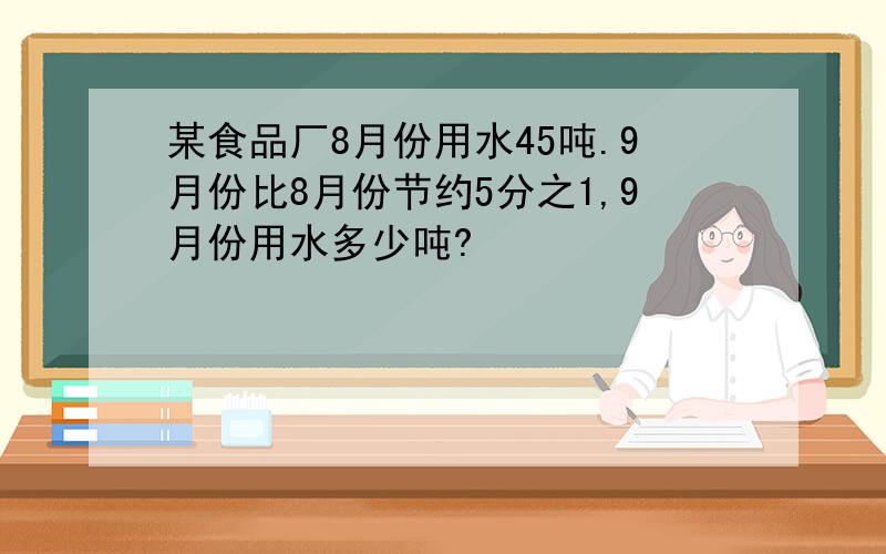 某食品厂8月份用水45吨.9月份比8月份节约5分之1,9月份用水多少吨?