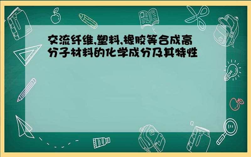 交流纤维,塑料,橡胶等合成高分子材料的化学成分及其特性