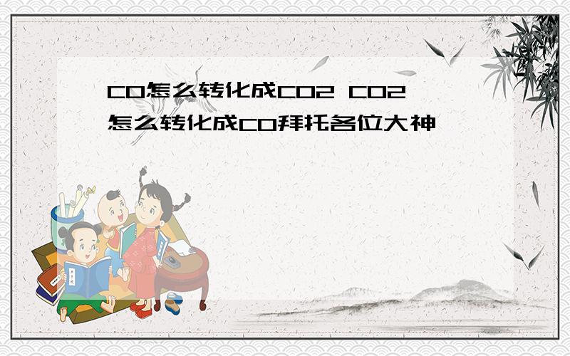 CO怎么转化成CO2 CO2怎么转化成CO拜托各位大神