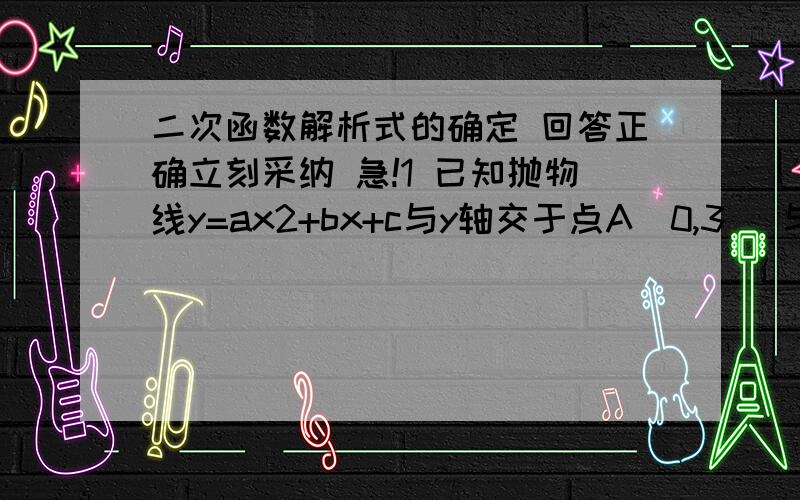 二次函数解析式的确定 回答正确立刻采纳 急!1 已知抛物线y=ax2+bx+c与y轴交于点A（0,3） 与x轴交于B（1,0）C（5,0）两点（1）  求此抛物线的解析式（2）若点D为线段OA的一个三等分点 , 求直线DC