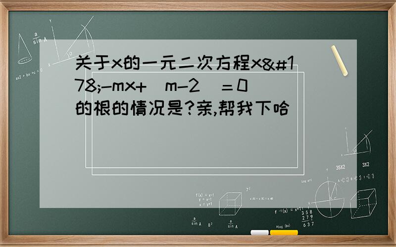 关于x的一元二次方程x²-mx+(m-2)＝0的根的情况是?亲,帮我下哈
