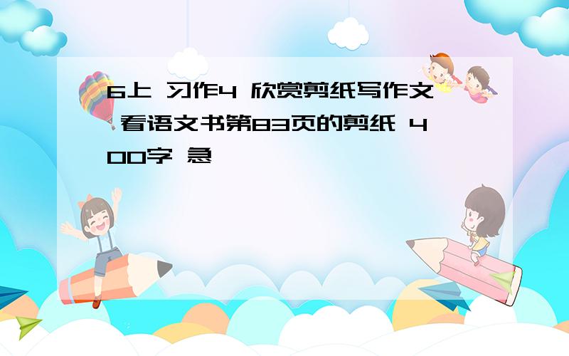 6上 习作4 欣赏剪纸写作文 看语文书第83页的剪纸 400字 急