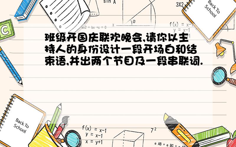 班级开国庆联欢晚会,请你以主持人的身份设计一段开场白和结束语,并出两个节目及一段串联词.