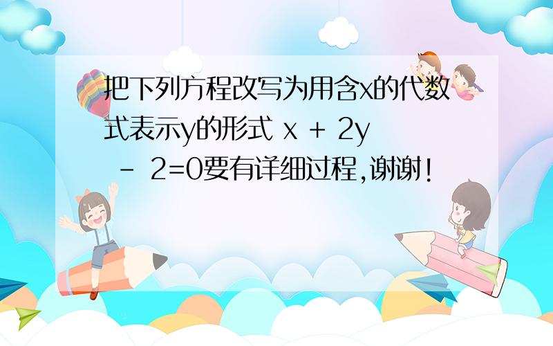 把下列方程改写为用含x的代数式表示y的形式 x + 2y - 2=0要有详细过程,谢谢!