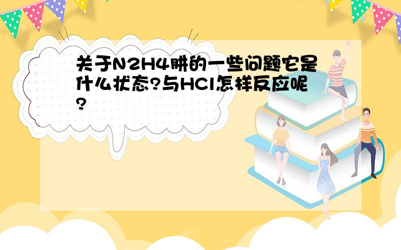 关于N2H4肼的一些问题它是什么状态?与HCl怎样反应呢?