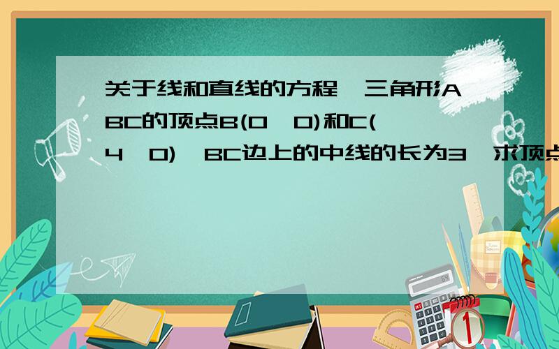 关于线和直线的方程,三角形ABC的顶点B(0,0)和C(4,0),BC边上的中线的长为3,求顶点A的轨迹方程