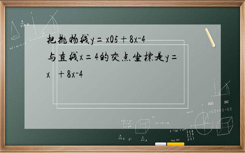 把抛物线y=x05+8x-4与直线x=4的交点坐标是y=x²+8x-4