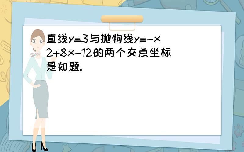 直线y=3与抛物线y=-x^2+8x-12的两个交点坐标是如题.