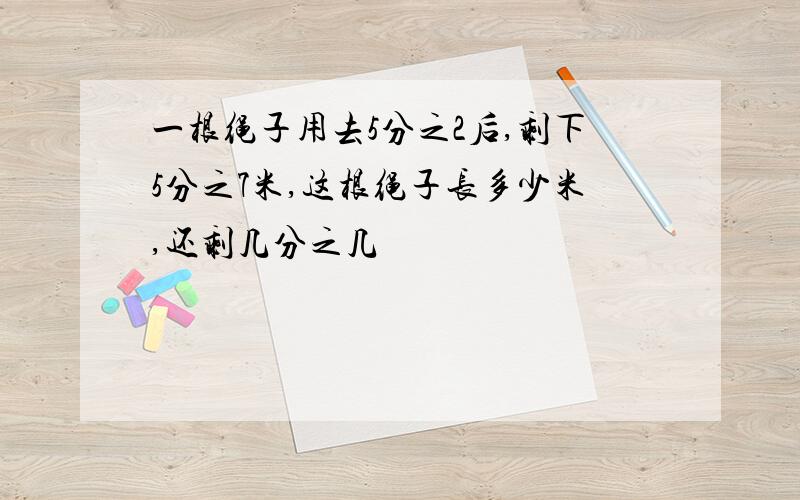 一根绳子用去5分之2后,剩下5分之7米,这根绳子长多少米,还剩几分之几