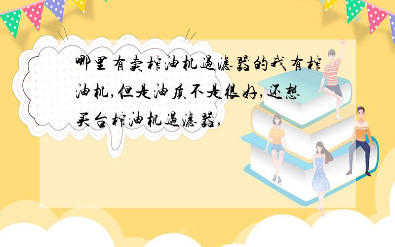 哪里有卖榨油机过滤器的我有榨油机,但是油质不是很好,还想买台榨油机过滤器,