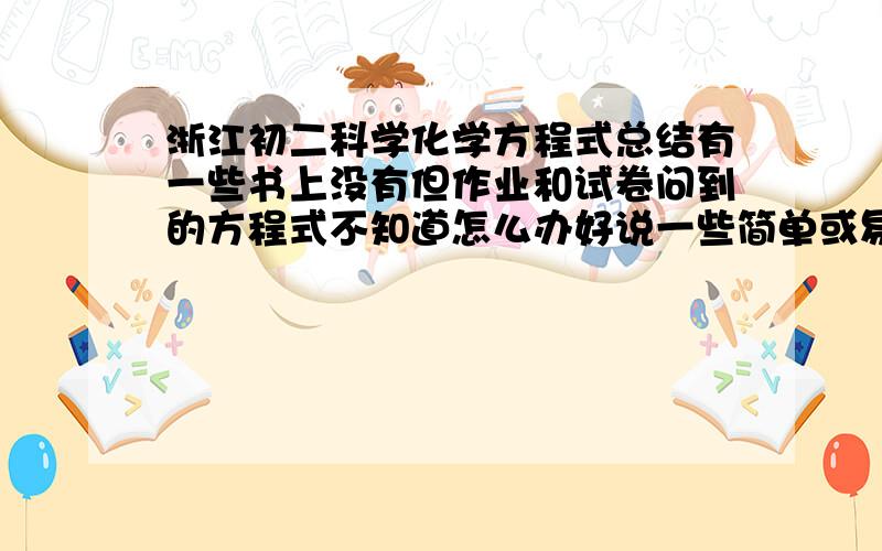 浙江初二科学化学方程式总结有一些书上没有但作业和试卷问到的方程式不知道怎么办好说一些简单或易考到的方程式!三克油!