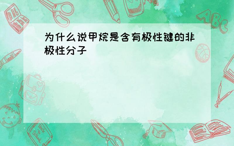 为什么说甲烷是含有极性键的非极性分子