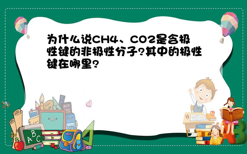 为什么说CH4、CO2是含极性键的非极性分子?其中的极性键在哪里?