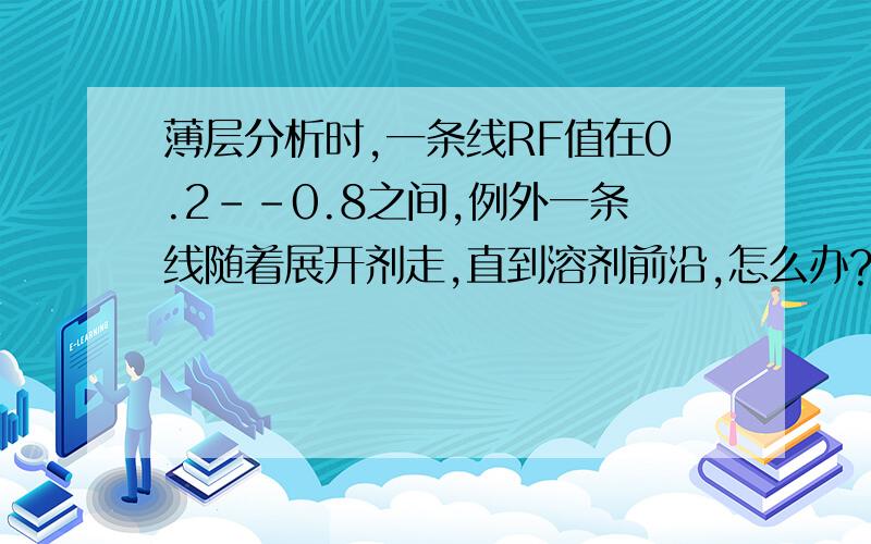 薄层分析时,一条线RF值在0.2--0.8之间,例外一条线随着展开剂走,直到溶剂前沿,怎么办?是横向的线