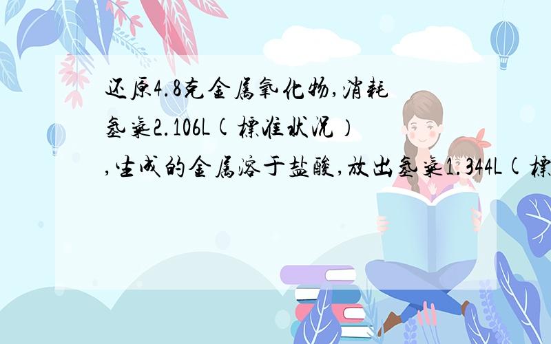 还原4.8克金属氧化物,消耗氢气2.106L(标准状况）,生成的金属溶于盐酸,放出氢气1.344L(标准状况）,此金属氧化物是（）A.Al2O3 B.Fe2O3 C.ZnO.