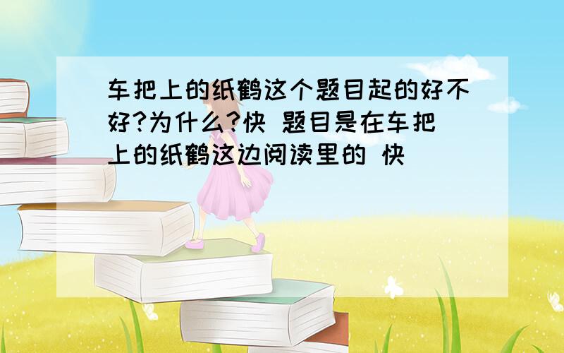 车把上的纸鹤这个题目起的好不好?为什么?快 题目是在车把上的纸鹤这边阅读里的 快