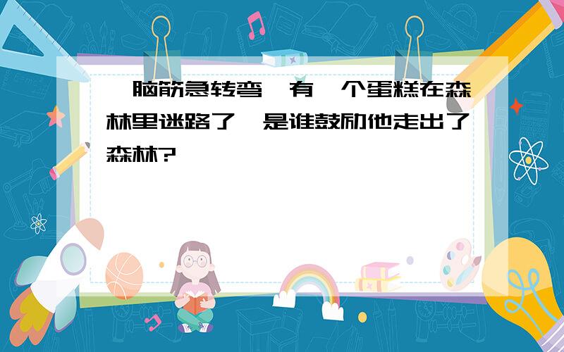 【脑筋急转弯】有一个蛋糕在森林里迷路了,是谁鼓励他走出了森林?