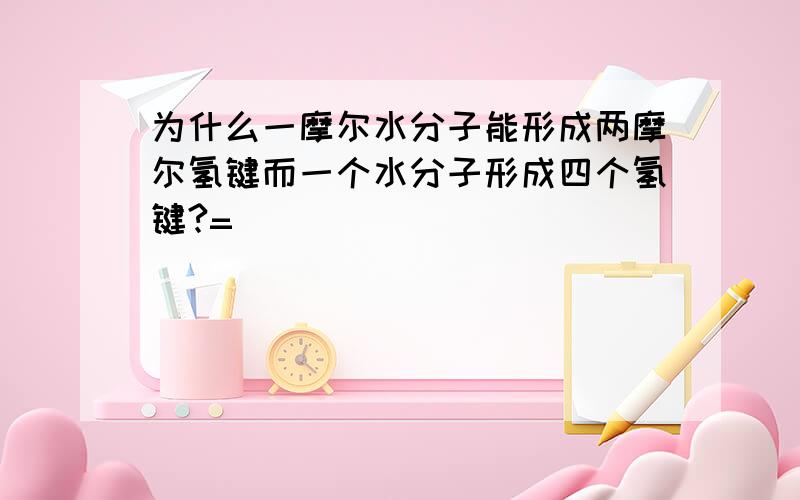 为什么一摩尔水分子能形成两摩尔氢键而一个水分子形成四个氢键?=