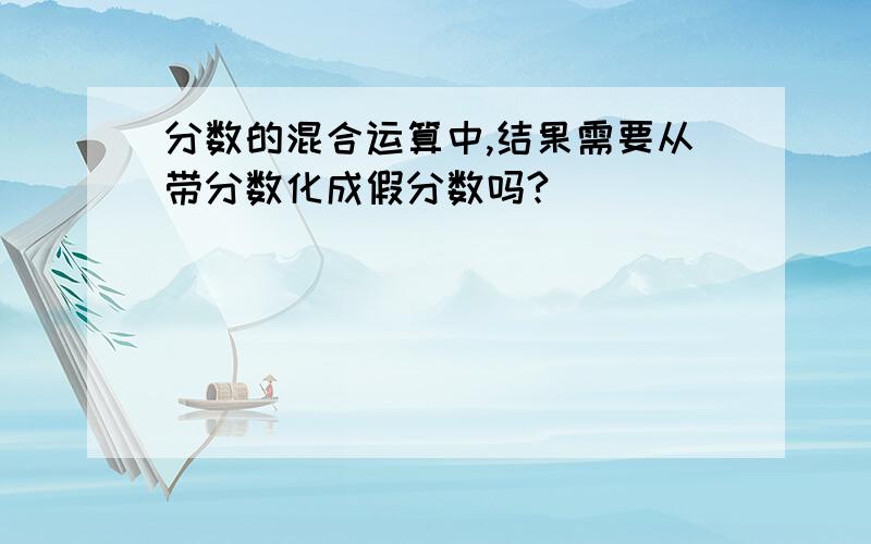 分数的混合运算中,结果需要从带分数化成假分数吗?