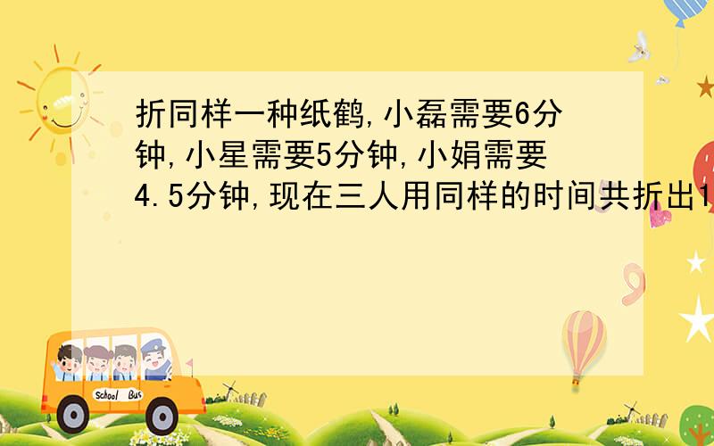 折同样一种纸鹤,小磊需要6分钟,小星需要5分钟,小娟需要4.5分钟,现在三人用同样的时间共折出106个,小娟折了多少个