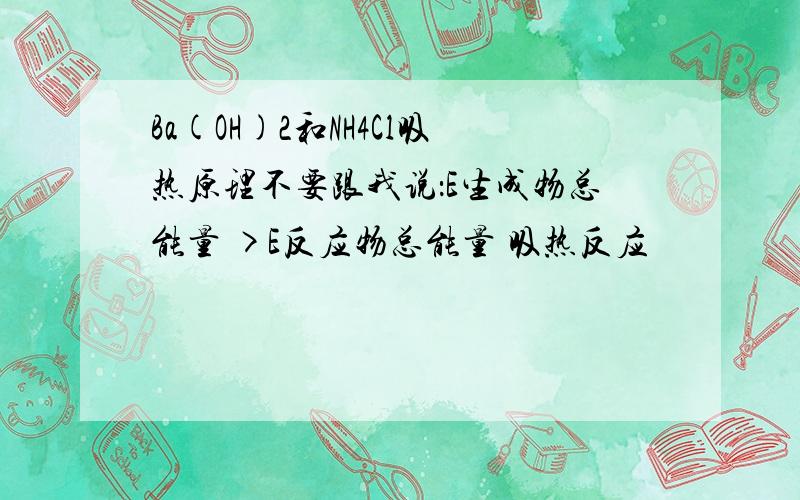 Ba(OH)2和NH4Cl吸热原理不要跟我说：E生成物总能量 >E反应物总能量 吸热反应