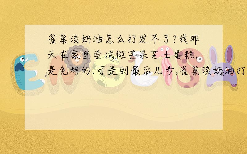 雀巢淡奶油怎么打发不了?我昨天在家里尝试做芒果芝士蛋糕,是免烤的.可是到最后几步,雀巢淡奶油打了好久都打发不了,我已经放冰箱冷藏够一天了,不过倒出来的时候还是像牛奶一样稀的,是