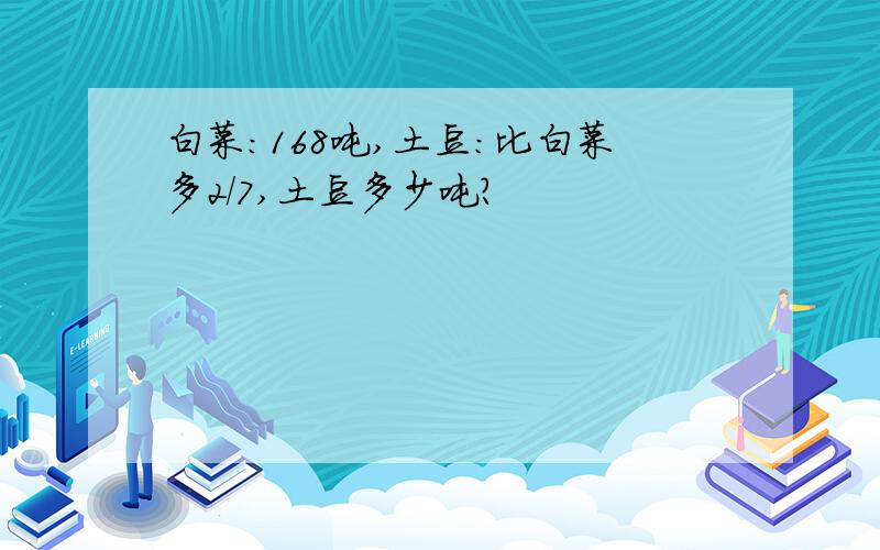 白菜：168吨,土豆：比白菜多2/7,土豆多少吨?