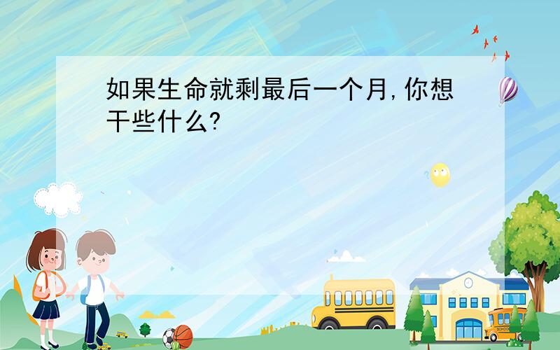 如果生命就剩最后一个月,你想干些什么?