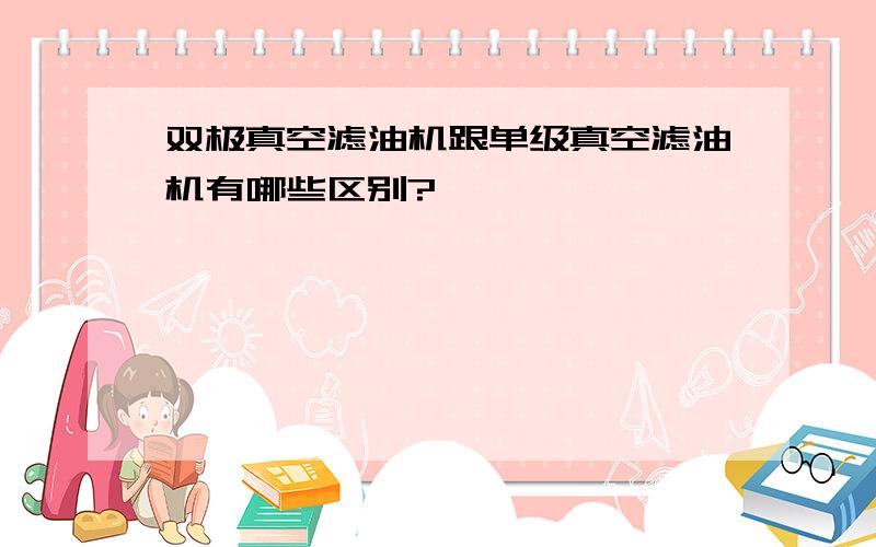 双极真空滤油机跟单级真空滤油机有哪些区别?