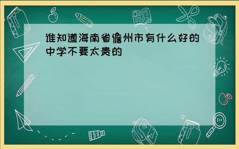 谁知道海南省儋州市有什么好的中学不要太贵的