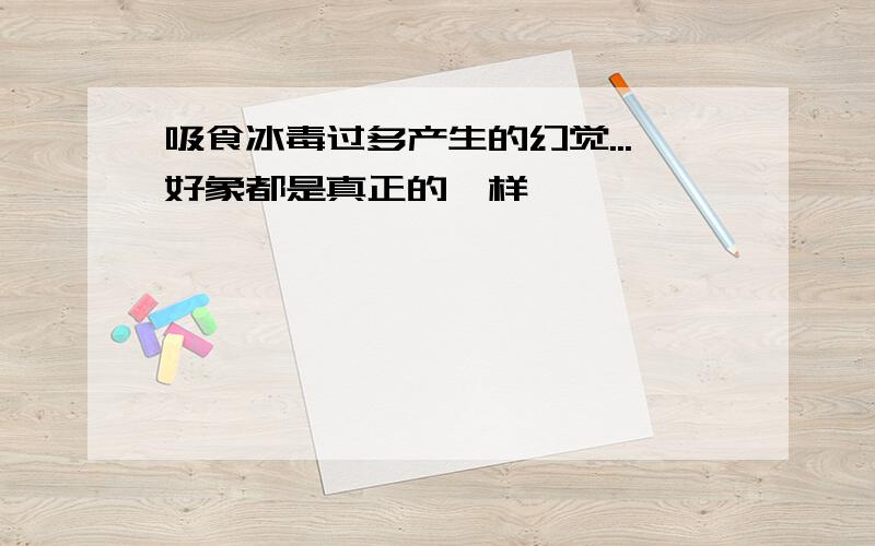 吸食冰毒过多产生的幻觉...好象都是真正的一样