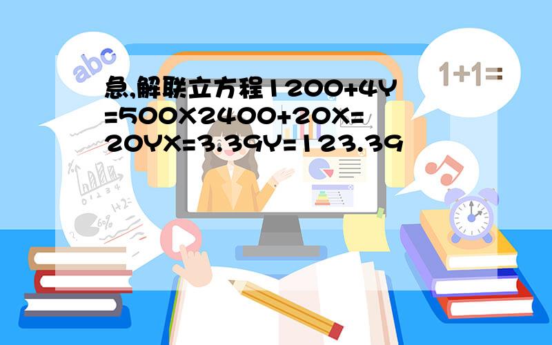 急,解联立方程1200+4Y=500X2400+20X=20YX=3.39Y=123.39