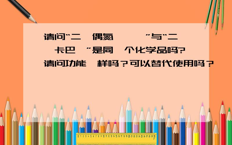 请问“二苯偶氮羰酰肼”与“二苯卡巴肼”是同一个化学品吗?请问功能一样吗？可以替代使用吗？