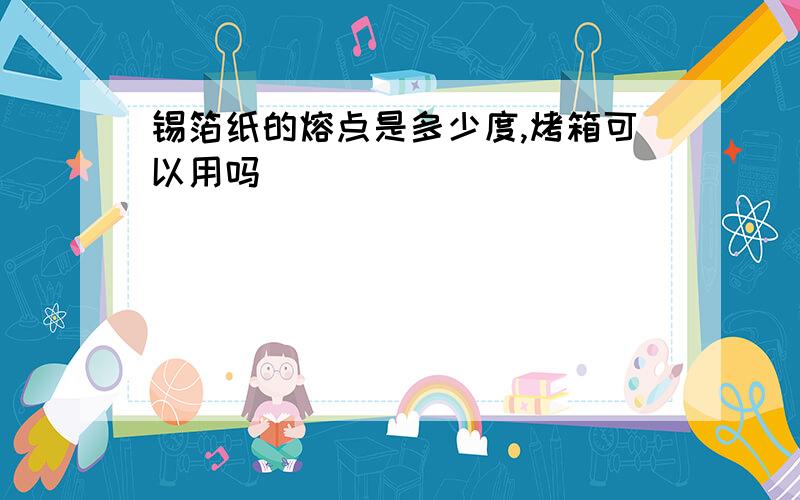 锡箔纸的熔点是多少度,烤箱可以用吗