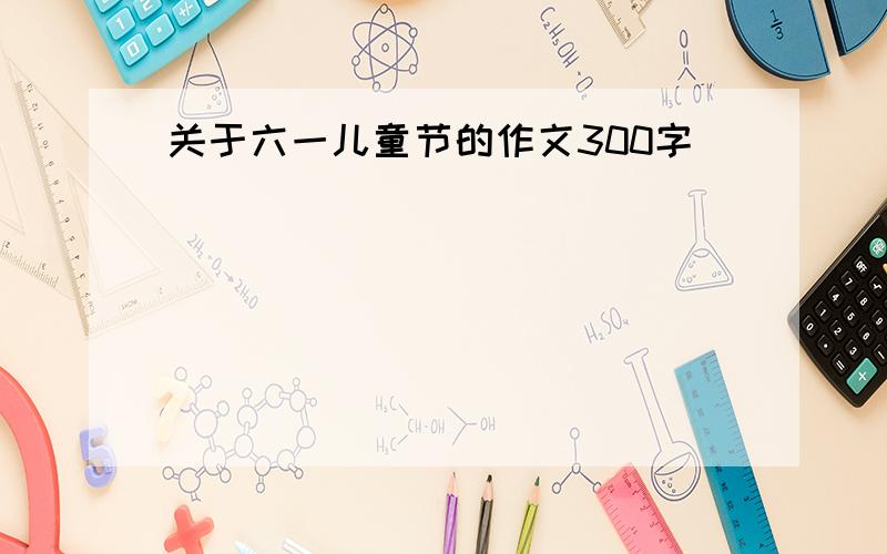 关于六一儿童节的作文300字